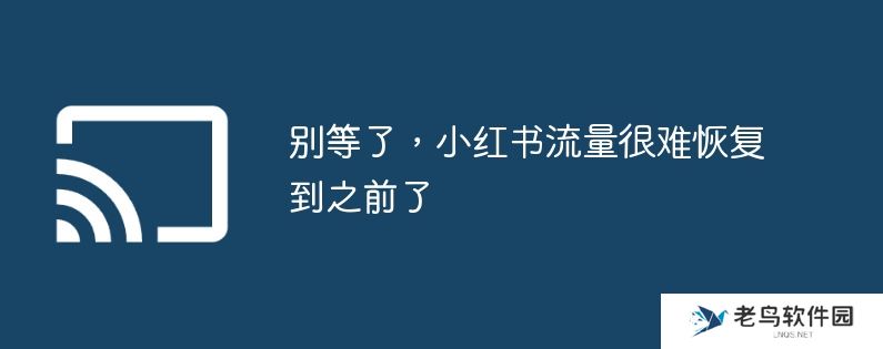 别等了，小红书流量很难恢复到之前了