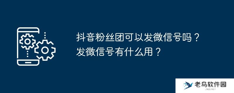 抖音粉丝团可以发微信号吗？发微信号有什么用？