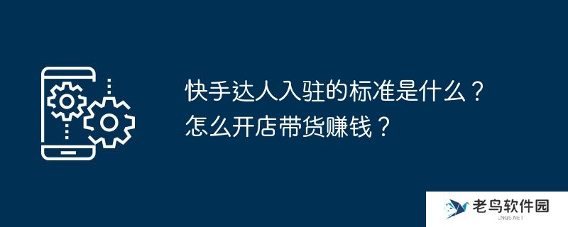 快手达人入驻的标准是什么？怎么开店带货赚钱？