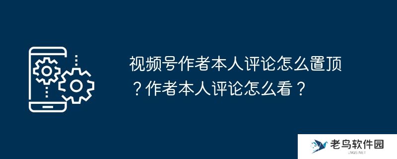 视频号作者本人评论怎么置顶？作者本人评论怎么看？