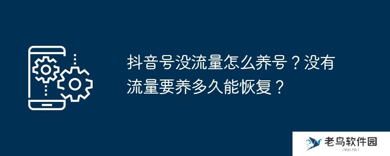 抖音号没流量怎么养号？没有流量要养多久能恢复？