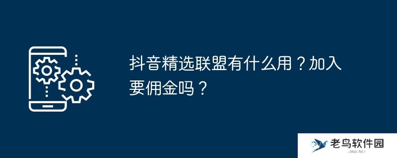 抖音精选联盟有什么用？加入要佣金吗？