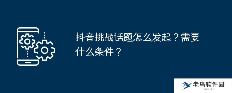 抖音挑战话题怎么发起？需要什么条件？