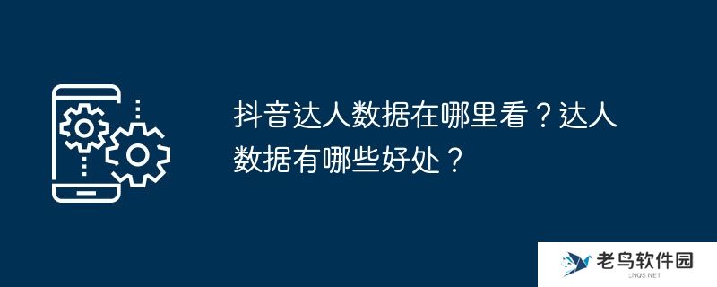 抖音达人数据在哪里看？达人数据有哪些好处？