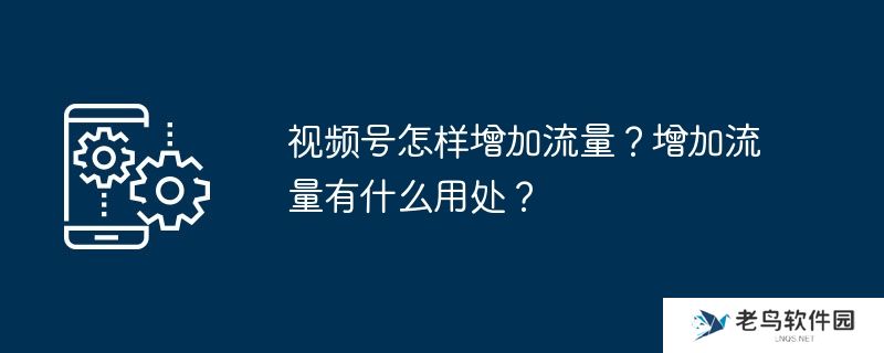 视频号怎样增加流量？增加流量有什么用处？