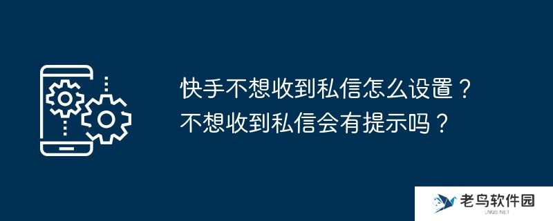 快手不想收到私信怎么设置？不想收到私信会有提示吗？