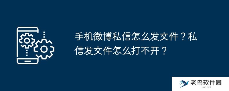 手机微博私信怎么发文件？私信发文件怎么打不开？