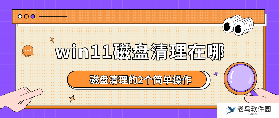 win11磁盘清理在哪？磁盘清理的2个简单操作，Win11用户必看