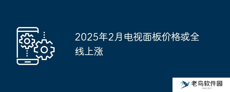 2025年2月电视面板价格或全线上涨